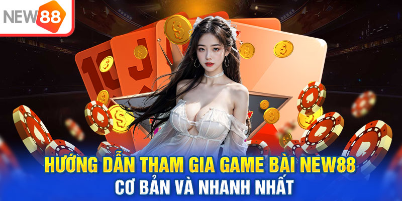 Hướng dẫn nhanh cách tham gia sảnh game bài tại NEW88 